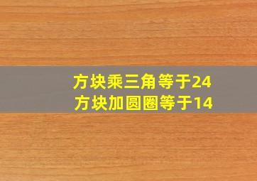 方块乘三角等于24 方块加圆圈等于14